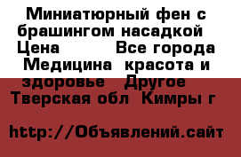 Миниатюрный фен с брашингом насадкой › Цена ­ 210 - Все города Медицина, красота и здоровье » Другое   . Тверская обл.,Кимры г.